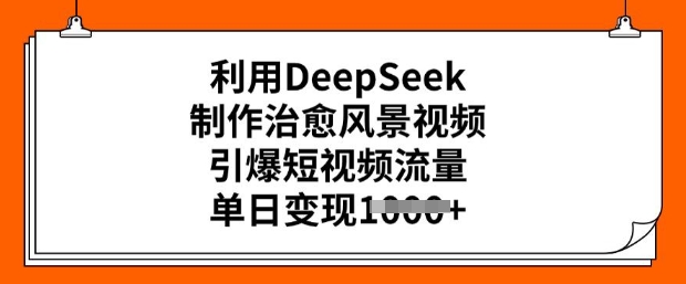 利用DeepSeek制作治愈风景视频，引爆短视频流量，单日变现多张-小宇资源站