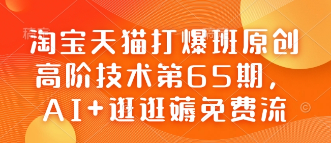 淘宝天猫打爆班原创高阶技术第65期，AI+逛逛薅免费流-小宇资源站