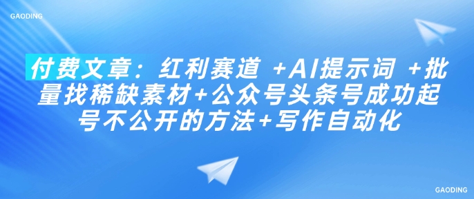 付费文章：红利赛道 +AI提示词 +批量找稀缺素材+公众号头条号成功起号不公开的方法+写作自动化-小宇资源站