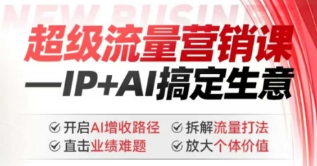 2025年超级流量营销课，IP+AI搞定生意，开启AI增收路径 直击业绩难题 拆解流量打法 放大个体价值-小宇资源站