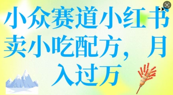 小众赛道小红书卖小吃配方，操作简单，月入过W-小宇资源站