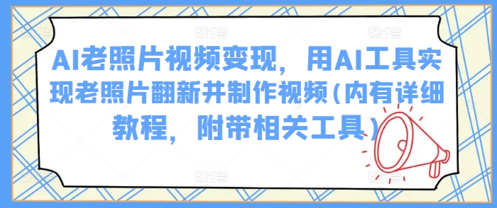 AI老照片视频变现，用AI工具实现老照片翻新并制作视频(内有详细教程，附带相关工具)-小宇资源站