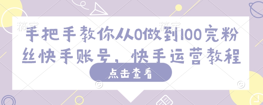 手把手教你从0做到100完粉丝快手账号，快手运营教程-小宇资源站