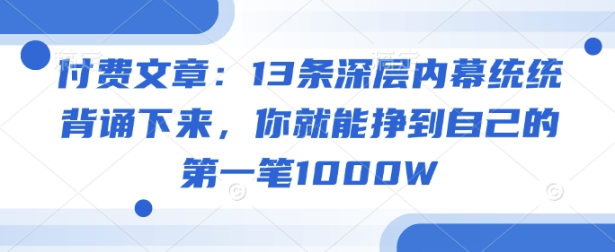 付费文章：13条深层内幕统统背诵下来，你就能挣到自己的第一笔1000W-小宇资源站