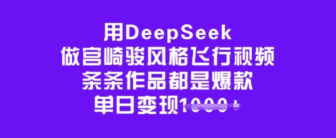 用DeepSeek做宫崎骏风格飞行视频，条条作品都是爆款，单日变现多张-小宇资源站