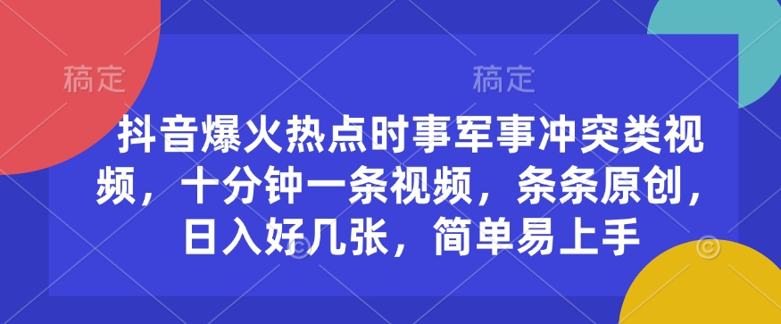 抖音爆火热点时事军事冲突类视频，十分钟一条视频，条条原创，日入好几张，简单易上手-小宇资源站