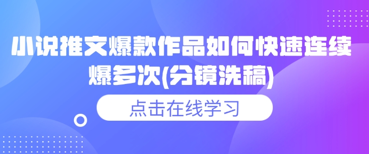 小说推文爆款作品如何快速连续爆多次(分镜洗稿)-小宇资源站