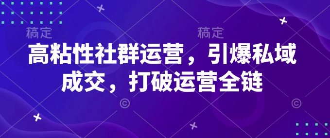 高粘性社群运营，引爆私域成交，打破运营全链-小宇资源站
