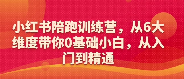 小红书陪跑训练营，从6大维度带你0基础小白，从入门到精通-小宇资源站
