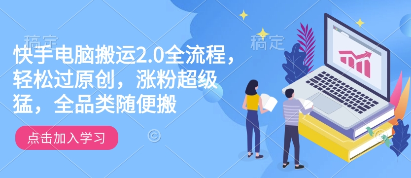 快手电脑搬运2.0全流程，轻松过原创，涨粉超级猛，全品类随便搬-小宇资源站