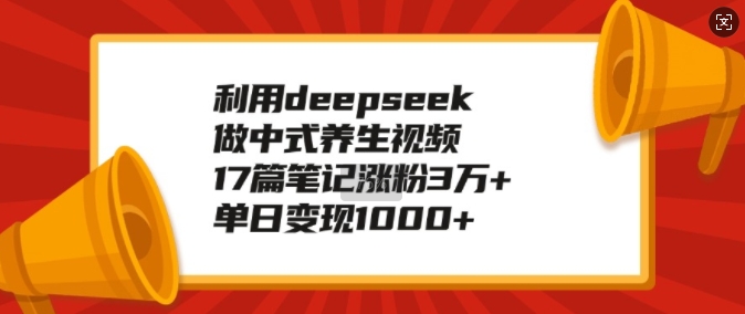 利用deepseek做中式养生视频，17篇笔记涨粉3万+，单日变现1k-小宇资源站
