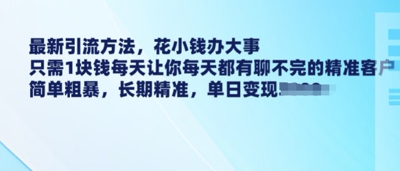 最新引流方法，花小钱办大事，只需1块钱每天让你每天都有聊不完的精准客户 简单粗暴，长期精准-小宇资源站