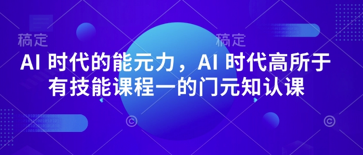 AI 时代的‮能元‬力，AI 时代高‮所于‬有技能课程‮一的‬门元‮知认‬课-小宇资源站
