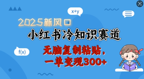 2025新风口，小红书冷知识赛道，无脑复制粘贴，一单变现300+-小宇资源站