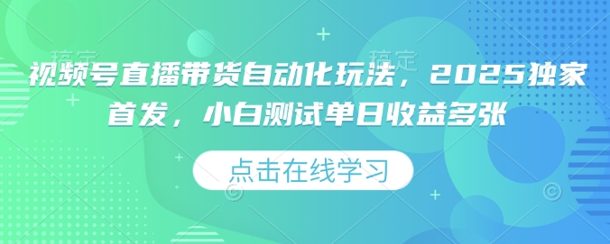视频号直播带货自动化玩法，2025独家首发，小白测试单日收益多张【揭秘】-小宇资源站