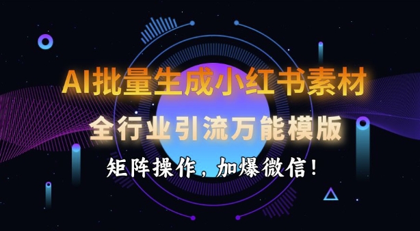 AI批量生成小红书素材，全行业引流万能模版，矩阵操作，加爆微信-小宇资源站