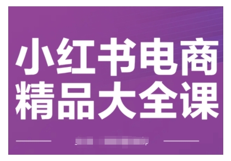 小红书电商精品大全课，快速掌握小红书运营技巧，实现精准引流与爆单目标，轻松玩转小红书电商(更新2月)-小宇资源站