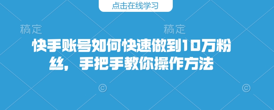 快手账号如何快速做到10万粉丝，手把手教你操作方法-小宇资源站