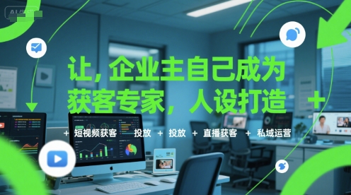 让企业主自己成为获客专家，人设打造+短视频获客+投放+直播获客+私域运营-小宇资源站