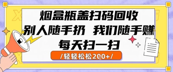 烟盒瓶盖扫码回收，别人随手扔 我们随手挣，闷声发大财，每天扫一扫，轻轻松松2张【揭秘】-小宇资源站