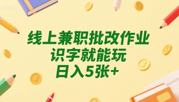 线上兼职批改作业，识字就能玩，日入5张+【揭秘】-小宇资源站