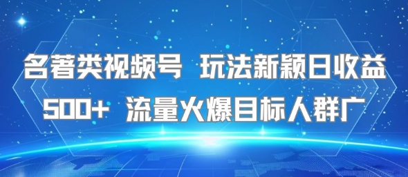名著类视频号 玩法新颖日收益500+ 流量火爆目标人群广-小宇资源站