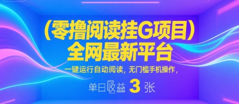 零撸阅读挂G项目，全网最新平台，一键运行自动阅读，无门槛手机操作，单日收益3张【揭秘】-小宇资源站