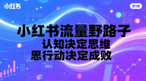 小红书流量野路子，认知决定思维，思维决定行动，行动决定成败-小宇资源站
