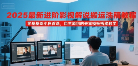2025最新进阶影视解说搬运洗稿教程，零基础小白首选，自主原创的去重模板搭建教学-小宇资源站