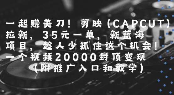 一起挣美刀!剪映(CAPCUT)拉新，35米一单，新蓝海项目，一个视频2w封顶变现(附推广入口和教学)-小宇资源站