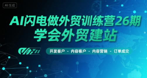 AI闪电做外贸训练营26期，学会外贸建站-开发客户-内容营销-订单成交-小宇资源站