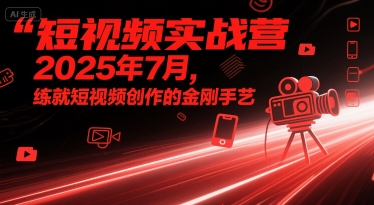 短视频实战营2025年7月，练就短视频创作的金刚手艺-小宇资源站