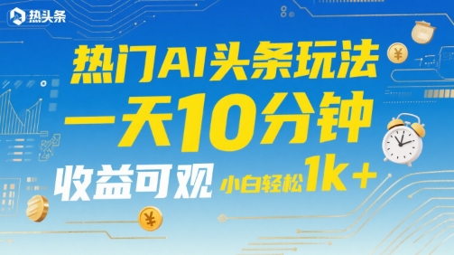热门AI头条玩法，一天10分钟，收益可观，小白轻松日入1k+【揭秘】-小宇资源站