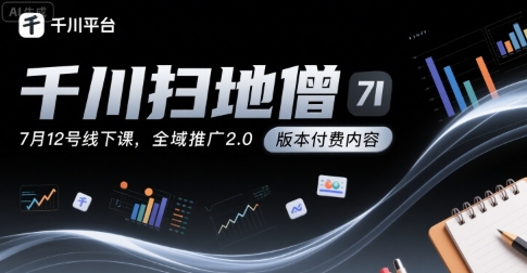 千川扫地僧7月12号线下课，千川投放，全域推广2.0版本付费内容-小宇资源站