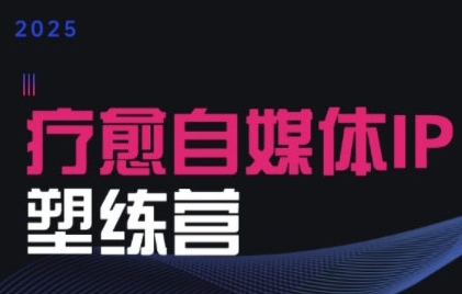 2025治愈自媒体IP训练营，专为疗愈领域从业者打造-小宇资源站