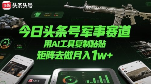 今日头条号军事赛道，用AI工具复制粘贴，矩阵去做月入1w+-小宇资源站
