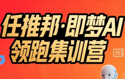 任推邦·即梦AI领跑集训营，低粉号冷启动，单条视频变现1.2W实操-小宇资源站