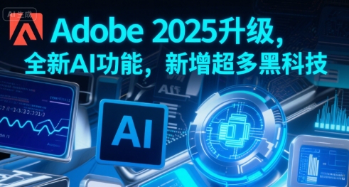 Adobe 2025升级，全新AI功能，新增超多黑科技-小宇资源站