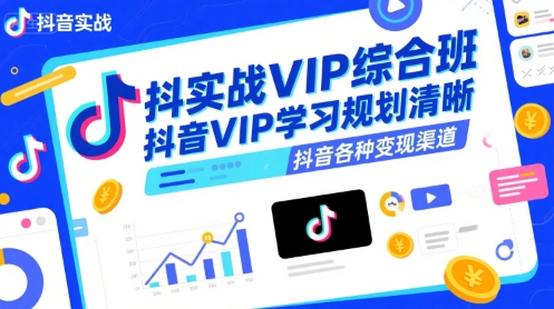 抖音实战VIP综合班，抖音VIP学习规划请晰抖音各种变现渠道-小宇资源站