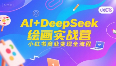 AI+DeepSeek绘画实战营，小红书商业变现全流程-小宇资源站