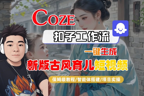 Coze扣子工作流一键生成新版古风育儿短视频，保姆级教程-智能体搭建-项目实操-小宇资源站
