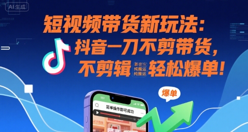 短视频带货新玩法：抖音一刀不剪带货，不剪辑，纯搬运，新手也能轻松爆单!-小宇资源站