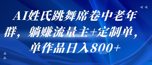 AI姓氏跳舞席卷中老年群，躺挣流量主+定制单，单作品日入8张-小宇资源站