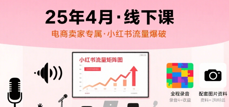小红书25年4月线下课程，电商卖家小红书流量课，录音+图片-小宇资源站