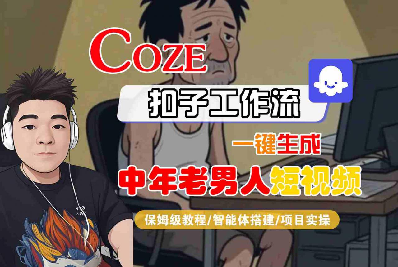 COZE扣子工作流一键生成中年老男人短视频，保姆级教程-智能体搭建-项目实操-小宇资源站