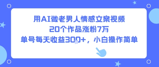 用AI做老男人情感文案视频，20个作品涨粉7W，单号每天收益3张+，小白操作简单-小宇资源站