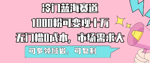 冷门蓝海赛道，1000粉可变现十W，无门槛0成本，市场需求大，可多领域做，可复制性强-小宇资源站