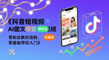 抖音短视频AI图文带货实操班，零粉丝教你涨粉，零基础带你入门-小宇资源站