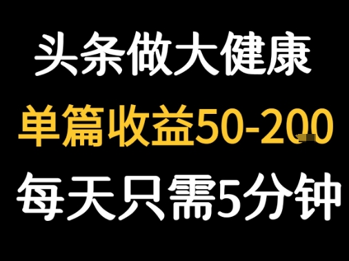 每天5分钟，用今日头条创作大健康图文 单篇收益50-2张-小宇资源站