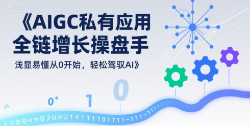 AIGC私有化应用全链增长操盘手，浅显易懂从0开始，轻松驾驭AI-小宇资源站